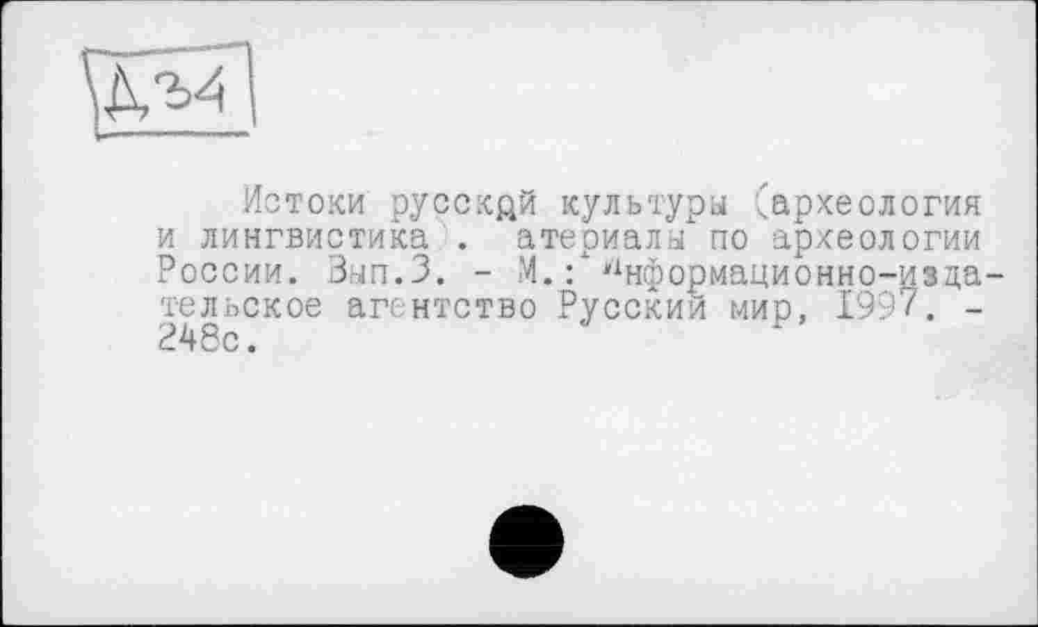 ﻿
Истоки русский культуры (археология и лингвистика . атериалы по археологии России. Зып.З. - М.Ґ Информационно-издательское агентство Русский мир, 1997. -248с.